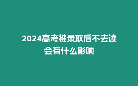 2024高考被錄取后不去讀會有什么影響