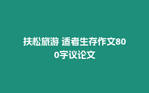 扶松旅游 適者生存作文800字議論文