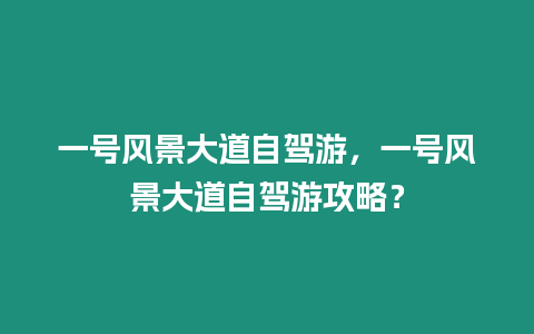 一號風景大道自駕游，一號風景大道自駕游攻略？