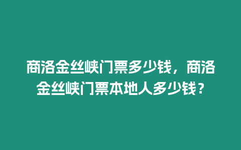 商洛金絲峽門票多少錢，商洛金絲峽門票本地人多少錢？