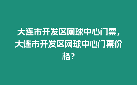 大連市開發(fā)區(qū)網(wǎng)球中心門票，大連市開發(fā)區(qū)網(wǎng)球中心門票價格？