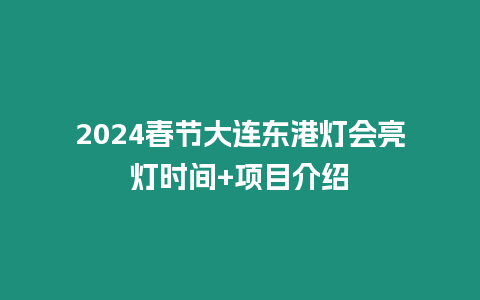 2024春節(jié)大連東港燈會(huì)亮燈時(shí)間+項(xiàng)目介紹