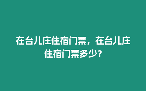 在臺兒莊住宿門票，在臺兒莊住宿門票多少？