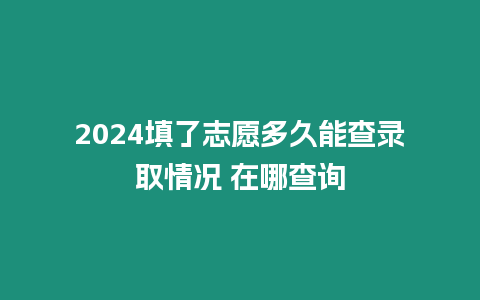 2024填了志愿多久能查錄取情況 在哪查詢