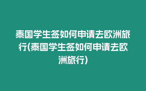 泰國學生簽如何申請去歐洲旅行(泰國學生簽如何申請去歐洲旅行)