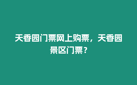 天香園門票網上購票，天香園景區門票？