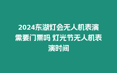 2024東湖燈會無人機表演需要門票嗎 燈光節無人機表演時間