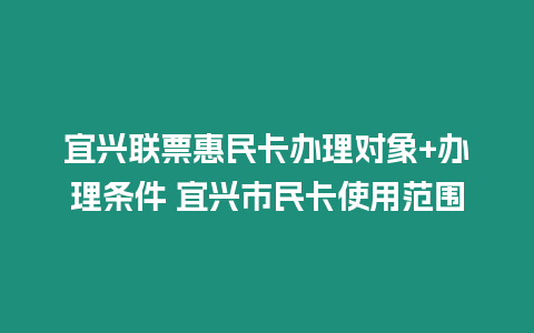 宜興聯票惠民卡辦理對象+辦理條件 宜興市民卡使用范圍