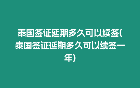 泰國簽證延期多久可以續(xù)簽(泰國簽證延期多久可以續(xù)簽一年)