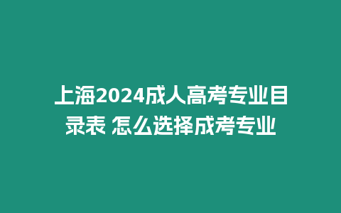 上海2024成人高考專業目錄表 怎么選擇成考專業