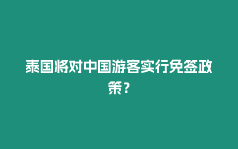 泰國將對中國游客實(shí)行免簽政策？