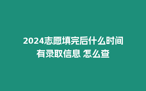 2024志愿填完后什么時間有錄取信息 怎么查