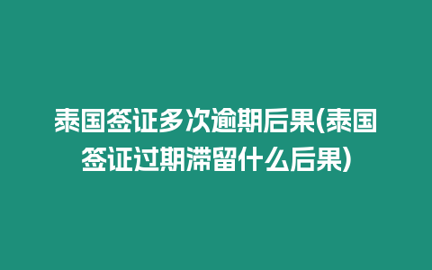 泰國簽證多次逾期后果(泰國簽證過期滯留什么后果)