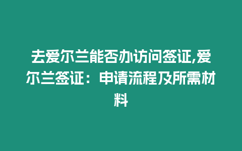 去愛爾蘭能否辦訪問簽證,愛爾蘭簽證：申請流程及所需材料