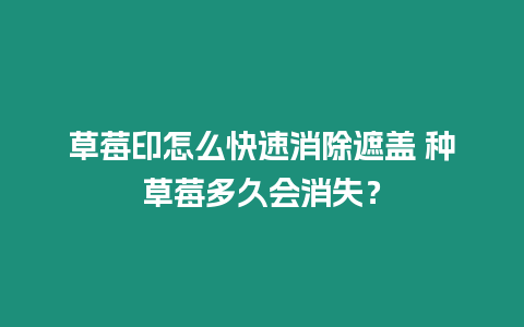 草莓印怎么快速消除遮蓋 種草莓多久會消失？