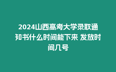 2024山西高考大學錄取通知書什么時間能下來 發放時間幾號