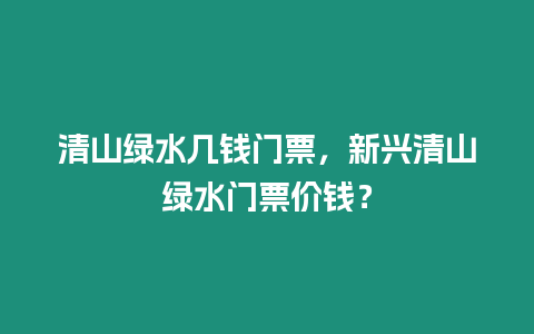 清山綠水幾錢門票，新興清山綠水門票價錢？