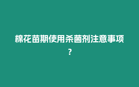 棉花苗期使用殺菌劑注意事項？