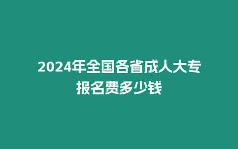 2024年全國各省成人大專報名費多少錢