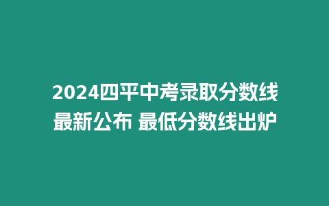 2024四平中考錄取分數(shù)線最新公布 最低分數(shù)線出爐