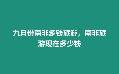 九月份南非多錢旅游，南非旅游現在多少錢