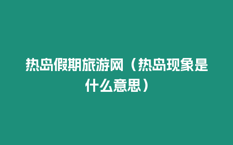 熱島假期旅游網（熱島現象是什么意思）