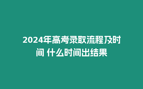 2024年高考錄取流程及時間 什么時間出結果