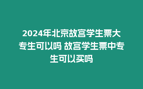 2024年北京故宮學生票大專生可以嗎 故宮學生票中專生可以買嗎