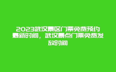 2024武漢景區門票免費預約最新時間，武漢景點門票免費發放時間