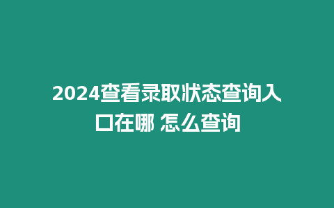 2024查看錄取狀態查詢入口在哪 怎么查詢