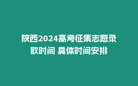 陜西2024高考征集志愿錄取時間 具體時間安排