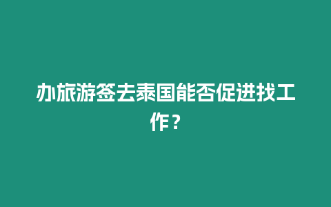 辦旅游簽去泰國能否促進找工作？