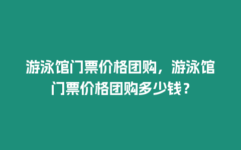 游泳館門票價格團購，游泳館門票價格團購多少錢？