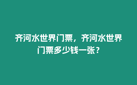 齊河水世界門票，齊河水世界門票多少錢一張？