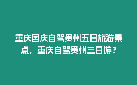 重慶國慶自駕貴州五日旅游景點，重慶自駕貴州三日游？