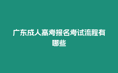 廣東成人高考報名考試流程有哪些