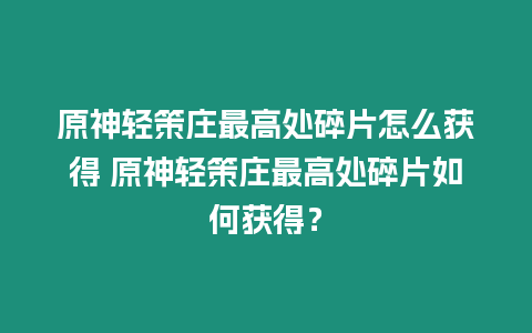 原神輕策莊最高處碎片怎么獲得 原神輕策莊最高處碎片如何獲得？