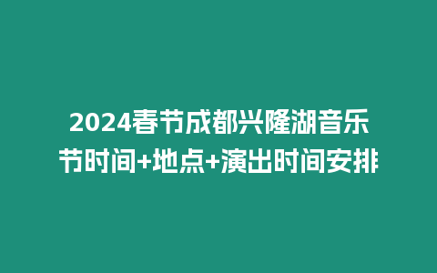 2024春節(jié)成都興隆湖音樂(lè)節(jié)時(shí)間+地點(diǎn)+演出時(shí)間安排