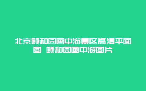 北京頤和園畫中游景區(qū)高清平面圖 頤和園畫中游圖片