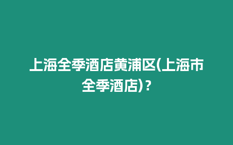 上海全季酒店黃浦區(上海市全季酒店)？