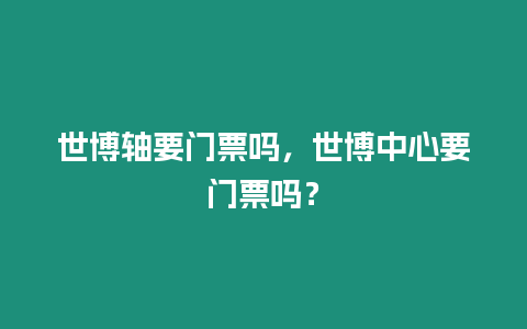 世博軸要門票嗎，世博中心要門票嗎？