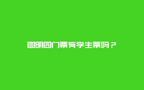 圓明園門票有學生票嗎？