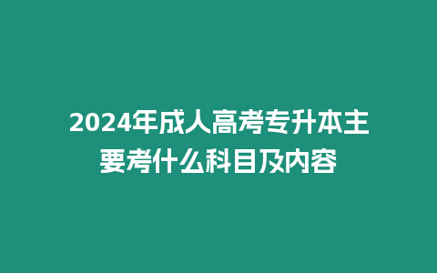 2024年成人高考專升本主要考什么科目及內容