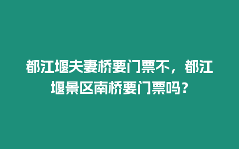 都江堰夫妻橋要門票不，都江堰景區南橋要門票嗎？