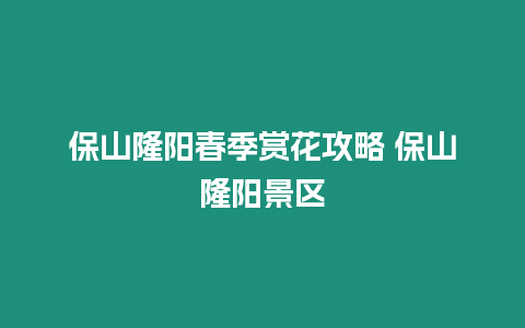 保山隆陽春季賞花攻略 保山隆陽景區(qū)