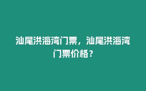 汕尾洪海灣門票，汕尾洪海灣門票價格？