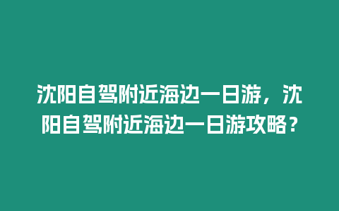 沈陽自駕附近海邊一日游，沈陽自駕附近海邊一日游攻略？