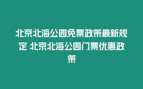 北京北海公園免票政策最新規(guī)定 北京北海公園門票優(yōu)惠政策