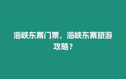 海峽東寨門(mén)票，海峽東寨旅游攻略？