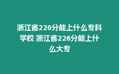 浙江省226分能上什么專科學校 浙江省226分能上什么大專